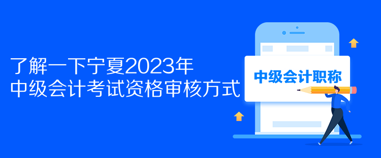 了解一下宁夏2023年中级会计考试资格审核方式