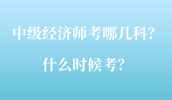中级经济师考哪几科？什么时候考？