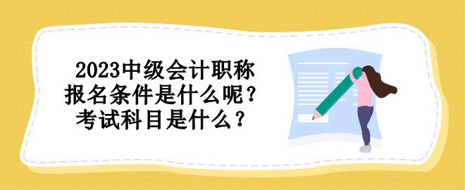 2023中级会计职称报名条件是什么呢?考试科目是什么? 2023中级会计职称报名条件是什么呢?考试科目是什么?