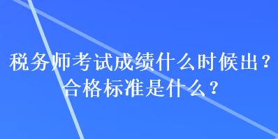 税务师考试成绩什么时候出?合格标准是什么? 税务师考试成绩什么时候出?合格标准是什么?