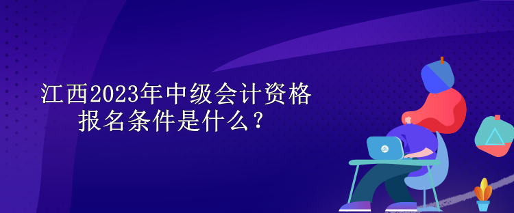江西2023年中级会计资格报名条件是什么？