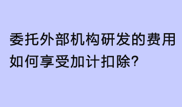委托外部机构或个人研发的费用享受加计扣除，年度申报这么填