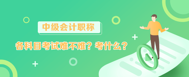 中级会计各科目考试难不难？考什么？