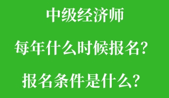中级经济师每年什么时候报名?报名条件是什么? 中级经济师每年什么时候报名?报名条件是什么?