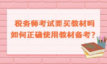 税务师考试要买教材吗如何正确使用教材备考 税务师考试要买教材吗如何正确使用教材备考