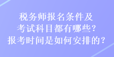 税务师报名条件及考试科目都有哪些?报考时间是如何安排的? 税务师报名条件及考试科目都有哪些?报考时间是如何安排的?