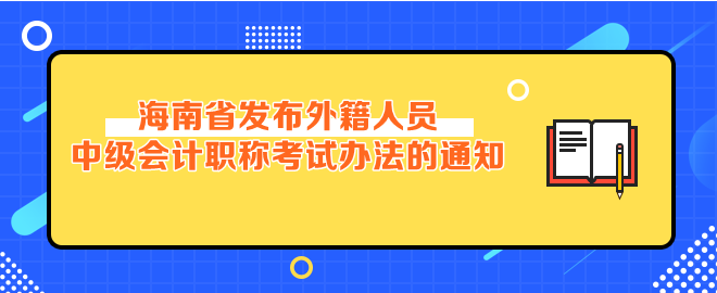 海南省发布外籍人员参加中级会计考试办法的通知