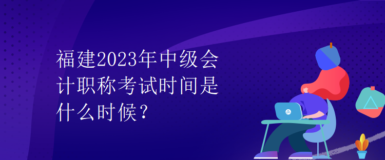 福建2023年中级会计职称考试时间是什么时候？
