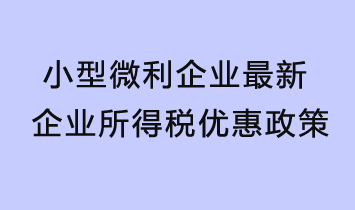 小型微利企业最新企业所得税优惠政策