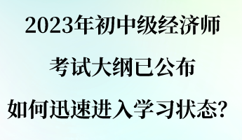 2023年初中级经济师考试大纲已公布 如何迅速进入学习状态? 2023年初中级经济师考试大纲已公布 如何迅速进入学习状态?
