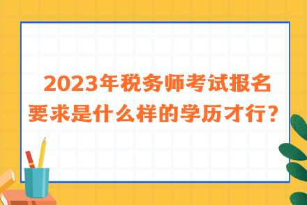 2023年税务师考试报名要求是什么样的学历才行？