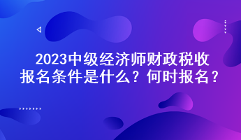 2023中级经济师财政税收报名条件是什么?何时报名? 2023中级经济师财政税收报名条件是什么?何时报名?
