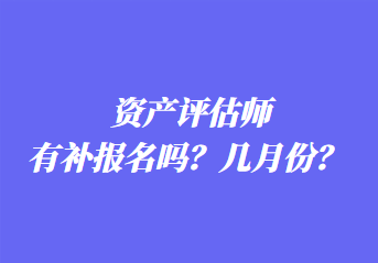 资产评估师有补报名吗?几月份? 资产评估师有补报名吗?几月份?
