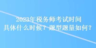2023年税务师考试时间具体什么时候？题型题量如何？