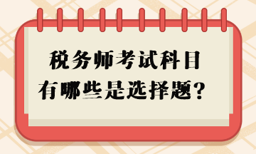 税务师考试科目有哪些是选择题？