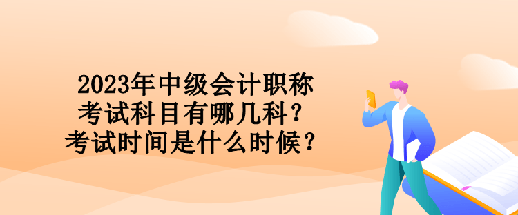 2023年中级会计职称考试科目有哪几科？考试时间是什么时候？