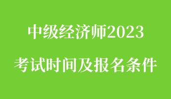 中级经济师2023考试时间及报名条件