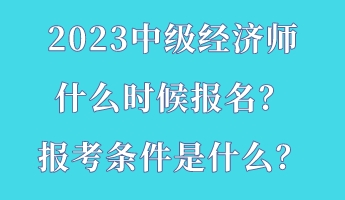 2023中级经济师什么时候报名？报考条件是什么？