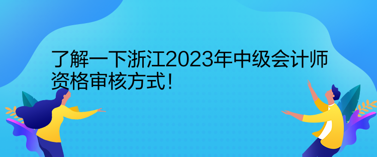 了解一下浙江2023年中级会计师资格审核方式！