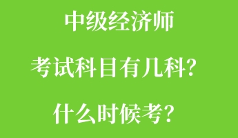 中级经济师考试科目有几科?什么时候考? 中级经济师考试科目有几科?什么时候考?