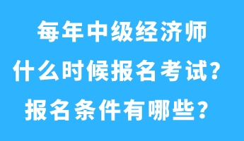 每年中级经济师什么时候报名考试？报名条件有哪些？