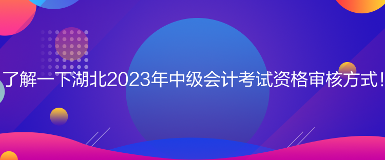 了解一下湖北2023年中级会计考试资格审核方式! 了解一下湖北2023年中级会计考试资格审核方式!