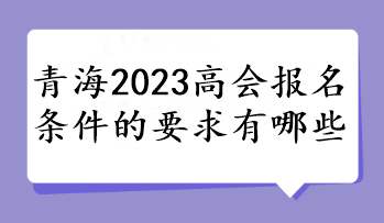 青海2023高会报名条件的要求有哪些 青海2023高会报名条件的要求有哪些