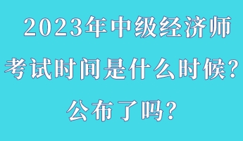 2023年中级经济师考试时间是什么时候？公布了吗？