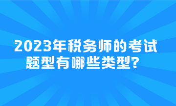 2023年税务师的考试题型有哪些类型？