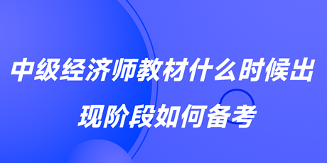 2023中级经济师教材什么时候出？现阶段如何备考？