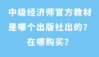 中级经济师官方教材是哪个出版社出的?在哪购买? 中级经济师官方教材是哪个出版社出的?在哪购买?