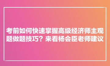 考前如何快速掌握高级经济师主观题做题技巧?来看杨会臣老师建议 考前如何快速掌握高级经济师主观题做题技巧?来看杨会臣老师建议