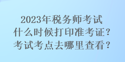 2023年税务师考试什么时候打印准考证?考试考点去哪里查看? 2023年税务师考试什么时候打印准考证?考试考点去哪里查看?