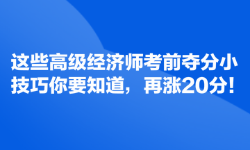 这些高级经济师考前夺分小技巧你要知道,再涨20分! 这些高级经济师考前夺分小技巧你要知道,再涨20分!