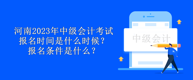 河南2023年中级会计考试报名时间是什么时候?报名条件是什么? 河南2023年中级会计考试报名时间是什么时候?报名条件是什么?