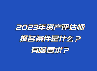 2023年资产评估师报名条件是什么?有啥要求 2023年资产评估师报名条件是什么?有啥要求