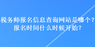 税务师报名信息查询网站是哪个?报名时间什么时候开始? 税务师报名信息查询网站是哪个?报名时间什么时候开始?