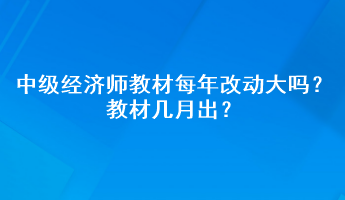 中级经济师教材每年改动大吗？教材几月出？