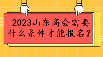 2023山东高会需要什么条件才能报名？