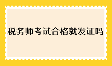 税务师考试合格就发证吗？