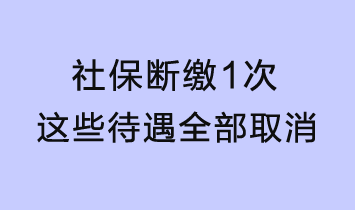 社保断缴1次,这些待遇全部取消!5月正式执行