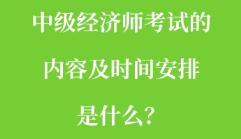 中级经济师考试的内容及时间安排是什么？