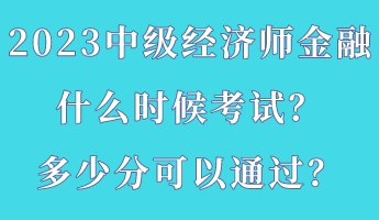 2023中级经济师金融什么时候考试?多少分可以通过? 2023中级经济师金融什么时候考试?多少分可以通过?