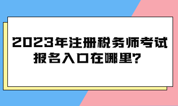 2023年注册税务师考试报名入口在哪里？