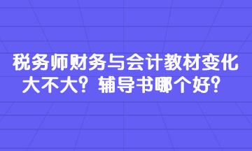 税务师财务与会计教材变化大不大?辅导书哪个好? 税务师财务与会计教材变化大不大?辅导书哪个好?