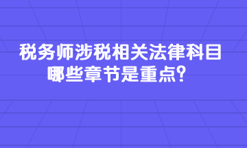税务师涉税相关法律科目哪些章节是重点? 税务师涉税相关法律科目哪些章节是重点?