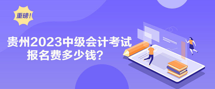 贵州2023中级会计考试报名费多少钱？