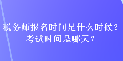 税务师报名时间是什么时候？考试时间是哪天？