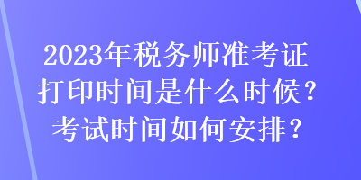 2023年税务师准考证打印时间是什么时候？考试时间如何安排？