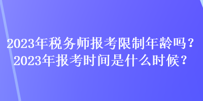 2023年税务师报考限制年龄吗?2023年报考时间是什么时候? 2023年税务师报考限制年龄吗?2023年报考时间是什么时候?